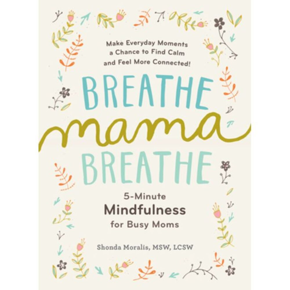 Breathe, Mama, Breathe: 5-Minute Mindfulness for Busy Moms -- Shonda Moralis